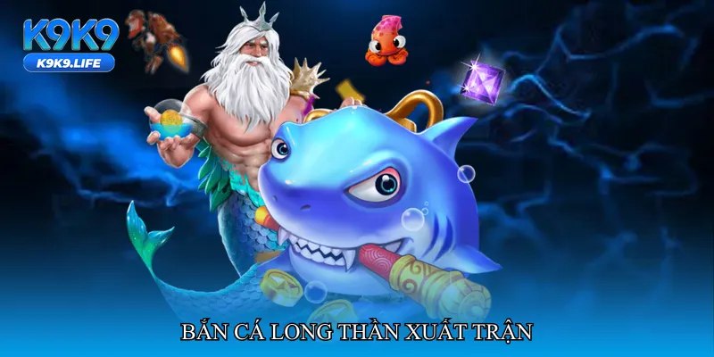 Bắn cá long thần xuất trận